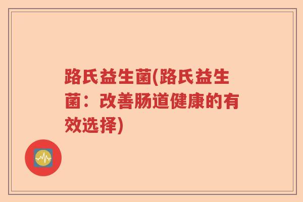路氏益生菌(路氏益生菌：改善肠道健康的有效选择)