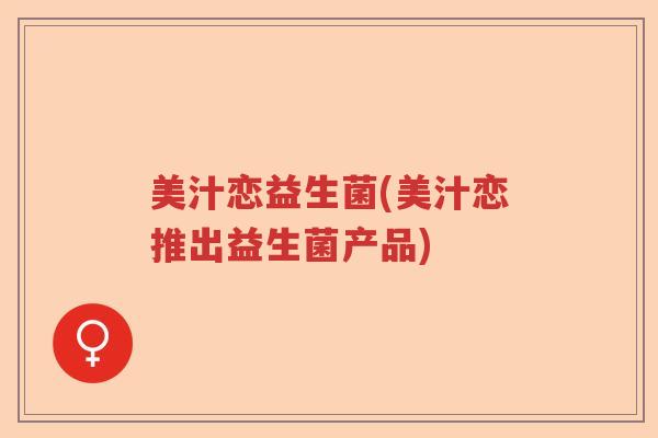 美汁恋益生菌(美汁恋推出益生菌产品)