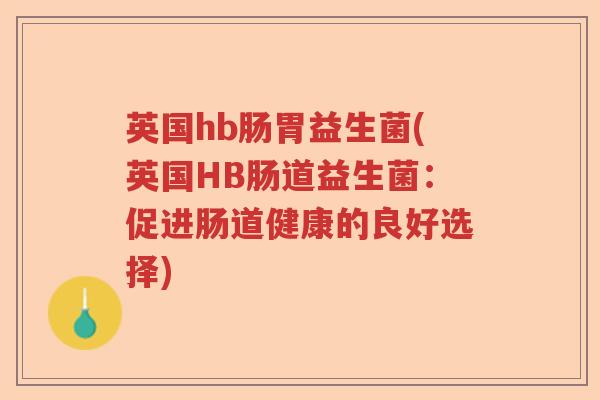 英国hb肠胃益生菌(英国HB肠道益生菌：促进肠道健康的良好选择)