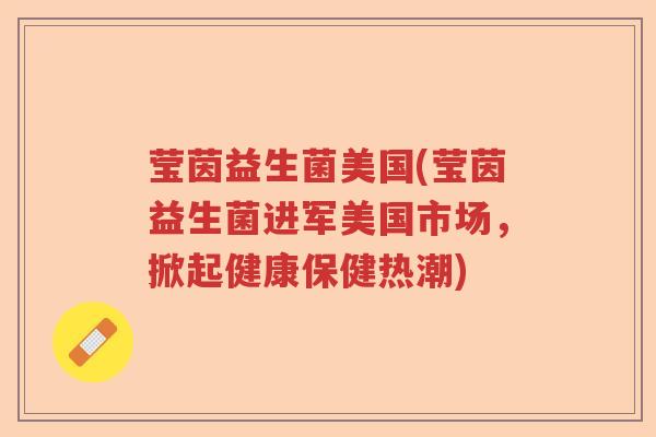 莹茵益生菌美国(莹茵益生菌进军美国市场，掀起健康保健热潮)
