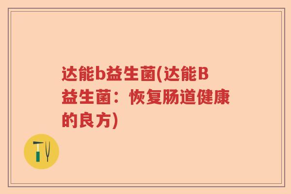达能b益生菌(达能B益生菌：恢复肠道健康的良方)