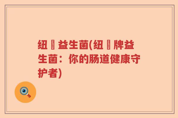 纽偲益生菌(纽偲牌益生菌：你的肠道健康守护者)