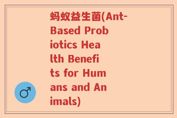 蚂蚁益生菌(Ant-Based Probiotics Health Benefits for Humans and Animals)