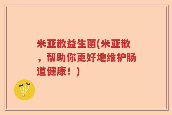 米亚散益生菌(米亚散，帮助你更好地维护肠道健康！)