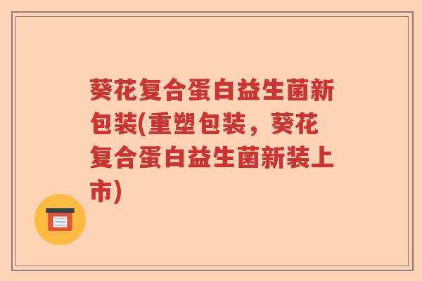 葵花复合蛋白益生菌新包装(重塑包装，葵花复合蛋白益生菌新装上市)