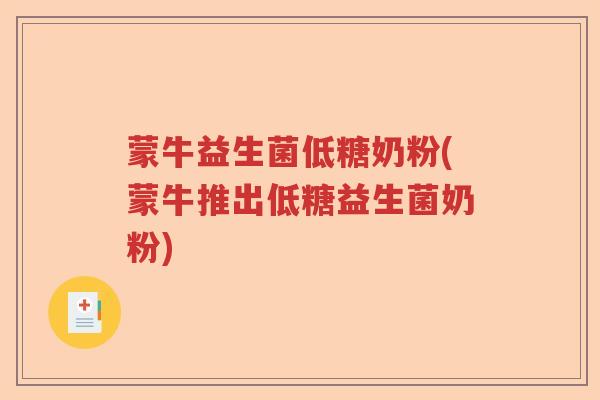 蒙牛益生菌低糖奶粉(蒙牛推出低糖益生菌奶粉)
