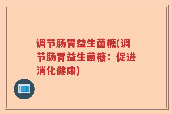 调节肠胃益生菌糖(调节肠胃益生菌糖：促进消化健康)