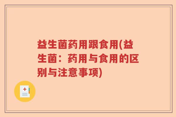 益生菌药用跟食用(益生菌：药用与食用的区别与注意事项)