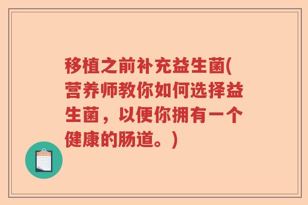 移植之前补充益生菌(营养师教你如何选择益生菌，以便你拥有一个健康的肠道。)