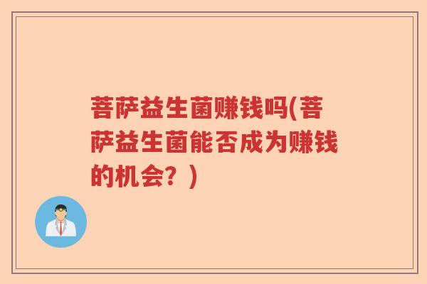菩萨益生菌赚钱吗(菩萨益生菌能否成为赚钱的机会？)