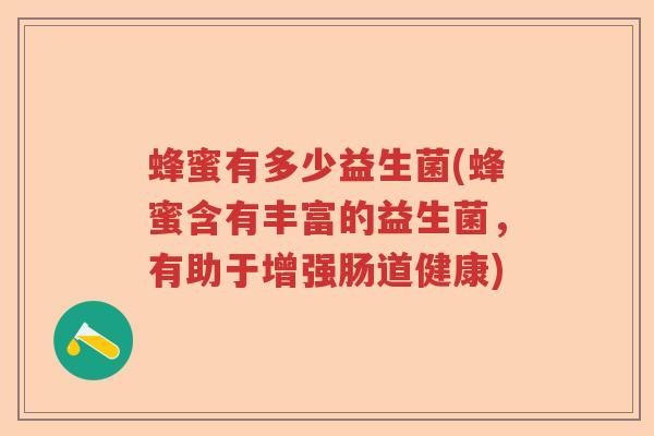 蜂蜜有多少益生菌(蜂蜜含有丰富的益生菌，有助于增强肠道健康)