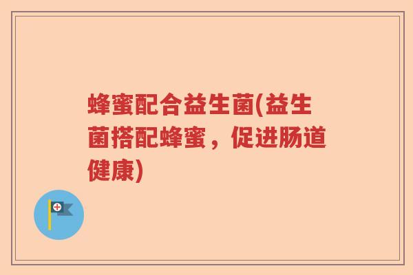 蜂蜜配合益生菌(益生菌搭配蜂蜜，促进肠道健康)