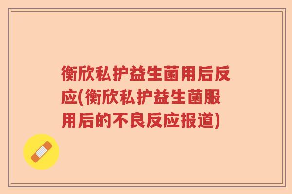 衡欣私护益生菌用后反应(衡欣私护益生菌服用后的不良反应报道)