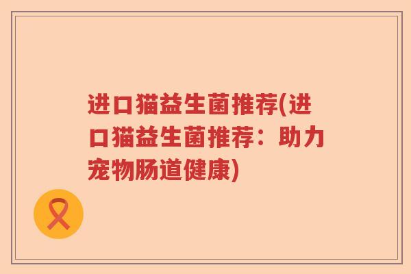 进口猫益生菌推荐(进口猫益生菌推荐：助力宠物肠道健康)