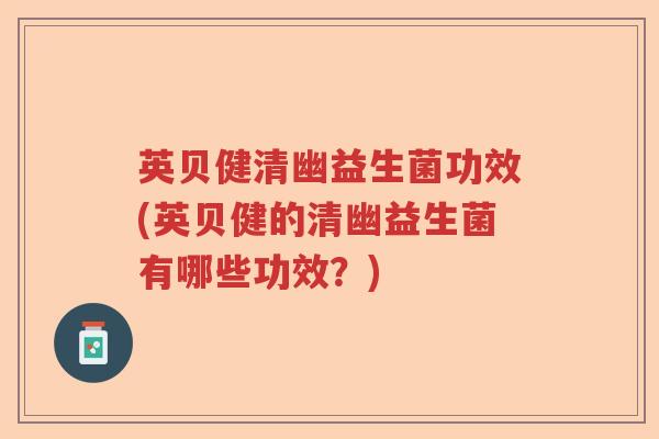 英贝健清幽益生菌功效(英贝健的清幽益生菌有哪些功效？)