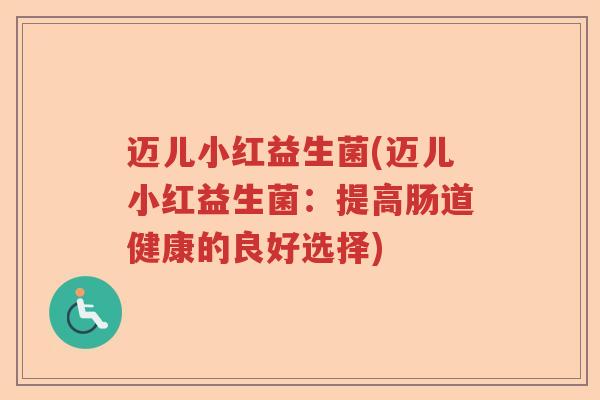 迈儿小红益生菌(迈儿小红益生菌：提高肠道健康的良好选择)