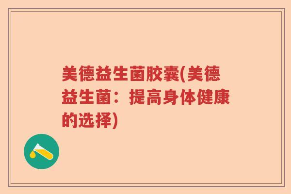 美德益生菌胶囊(美德益生菌：提高身体健康的选择)