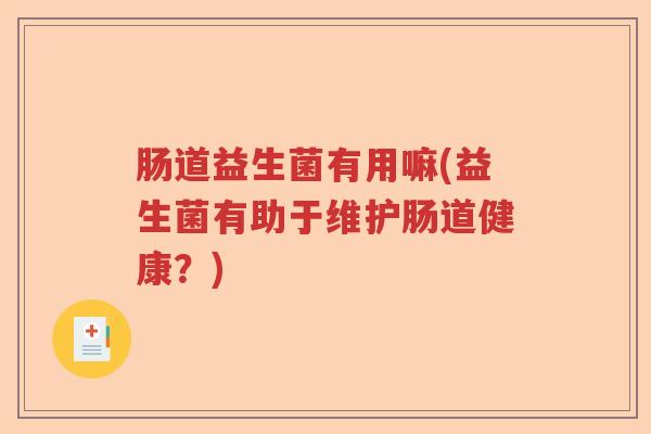 肠道益生菌有用嘛(益生菌有助于维护肠道健康？)