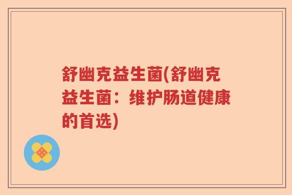 舒幽克益生菌(舒幽克益生菌：维护肠道健康的首选)