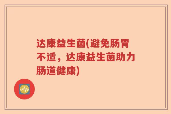 达康益生菌(避免肠胃不适，达康益生菌助力肠道健康)