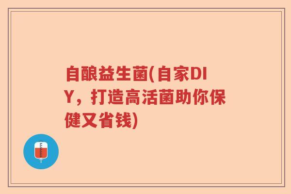 自酿益生菌(自家DIY，打造高活菌助你保健又省钱)