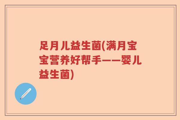足月儿益生菌(满月宝宝营养好帮手——婴儿益生菌)