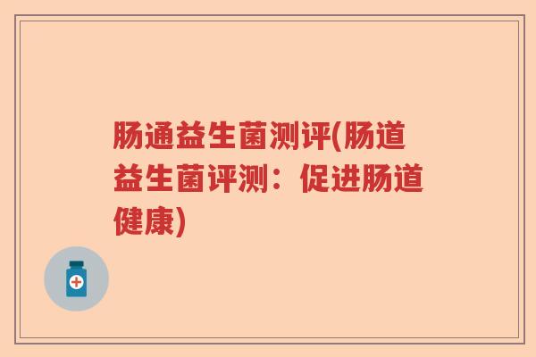 肠通益生菌测评(肠道益生菌评测：促进肠道健康)