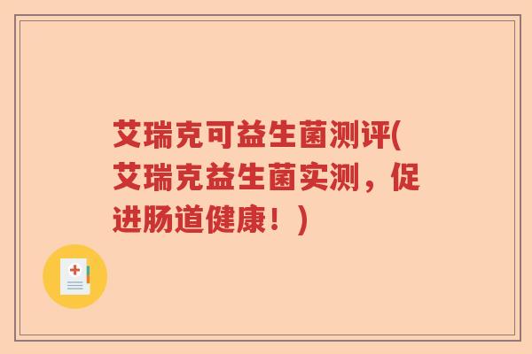 艾瑞克可益生菌测评(艾瑞克益生菌实测，促进肠道健康！)