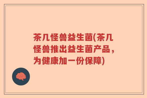 茶几怪兽益生菌(茶几怪兽推出益生菌产品，为健康加一份保障)