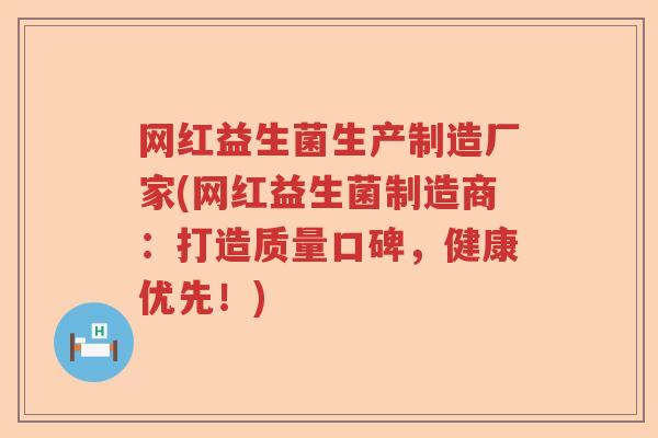网红益生菌生产制造厂家(网红益生菌制造商：打造质量口碑，健康优先！)