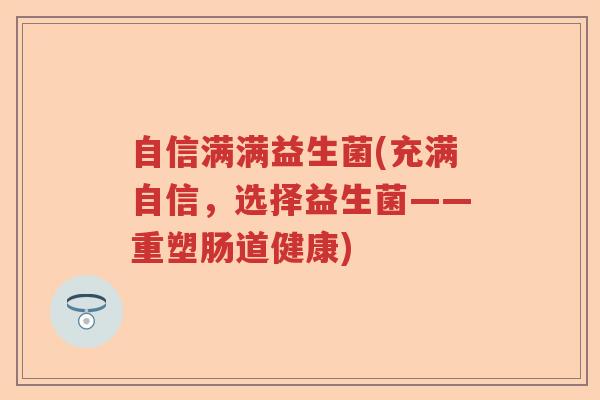 自信满满益生菌(充满自信，选择益生菌——重塑肠道健康)