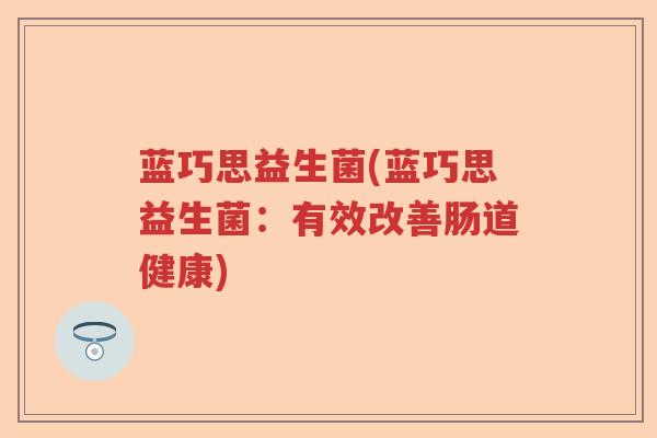 蓝巧思益生菌(蓝巧思益生菌：有效改善肠道健康)