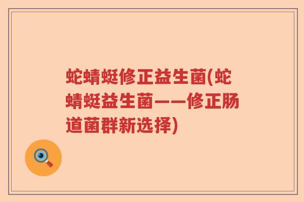 蛇蜻蜓修正益生菌(蛇蜻蜓益生菌——修正肠道菌群新选择)