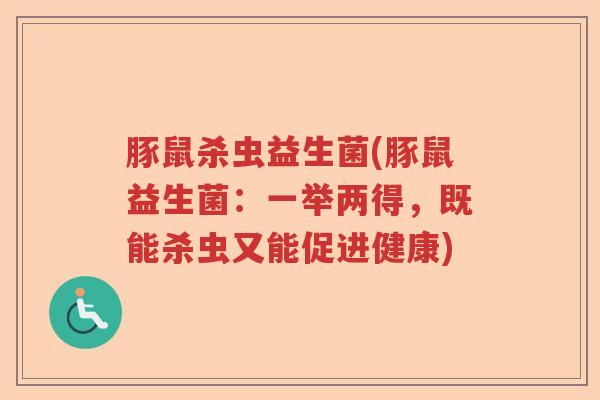豚鼠杀虫益生菌(豚鼠益生菌：一举两得，既能杀虫又能促进健康)