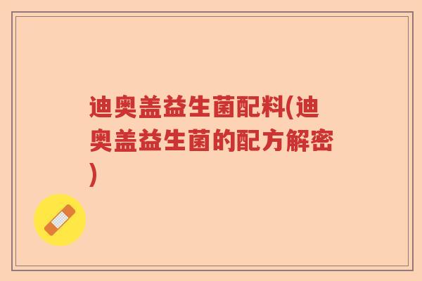 迪奥盖益生菌配料(迪奥盖益生菌的配方解密)