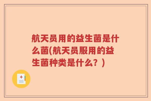 航天员用的益生菌是什么菌(航天员服用的益生菌种类是什么？)