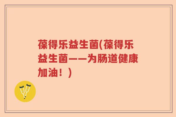 葆得乐益生菌(葆得乐益生菌——为肠道健康加油！)