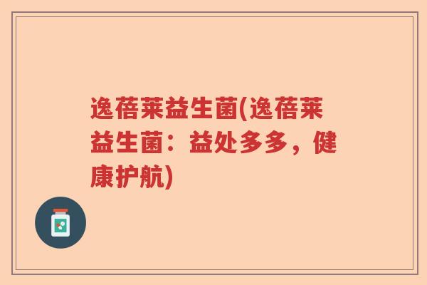 逸蓓莱益生菌(逸蓓莱益生菌：益处多多，健康护航)