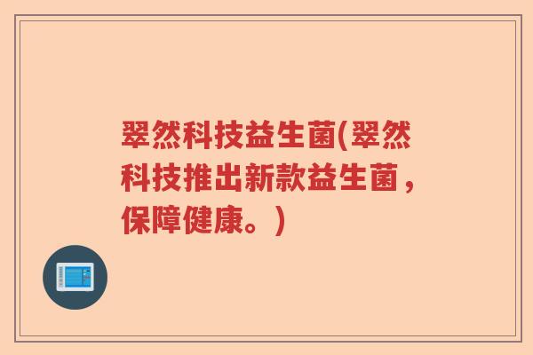 翠然科技益生菌(翠然科技推出新款益生菌，保障健康。)