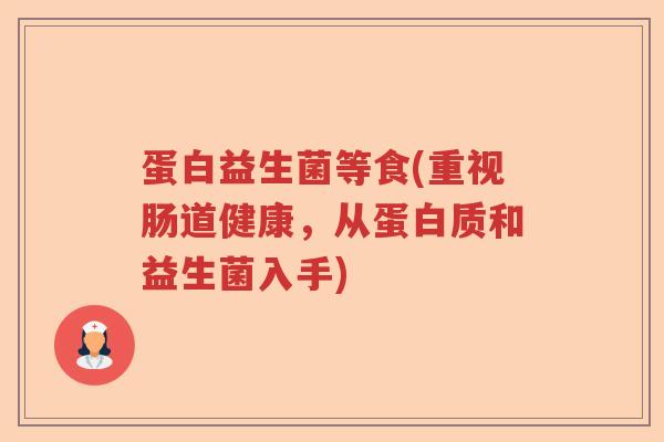 蛋白益生菌等食(重视肠道健康，从蛋白质和益生菌入手)