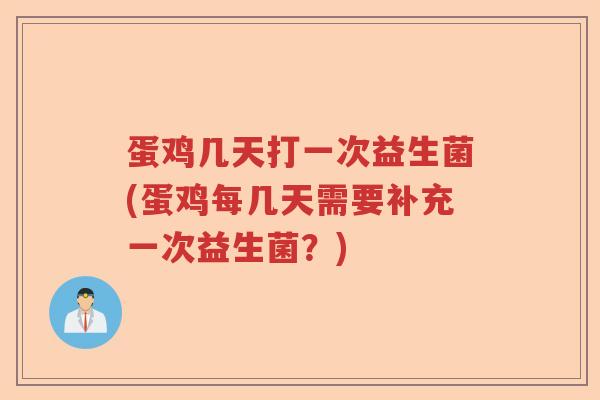 蛋鸡几天打一次益生菌(蛋鸡每几天需要补充一次益生菌？)