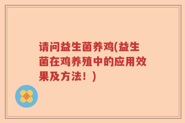 请问益生菌养鸡(益生菌在鸡养殖中的应用效果及方法！)