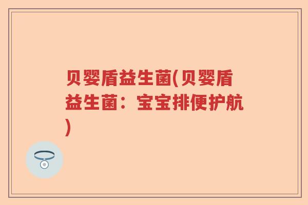 贝婴盾益生菌(贝婴盾益生菌：宝宝排便护航)