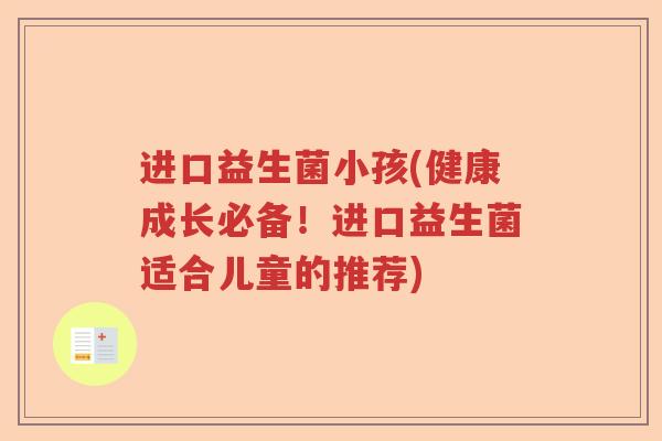 进口益生菌小孩(健康成长必备！进口益生菌适合儿童的推荐)