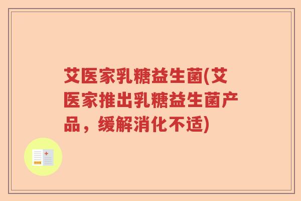 艾医家乳糖益生菌(艾医家推出乳糖益生菌产品，缓解消化不适)