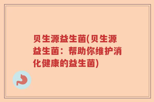 贝生源益生菌(贝生源益生菌：帮助你维护消化健康的益生菌)