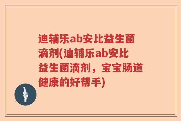 迪辅乐ab安比益生菌滴剂(迪辅乐ab安比益生菌滴剂，宝宝肠道健康的好帮手)