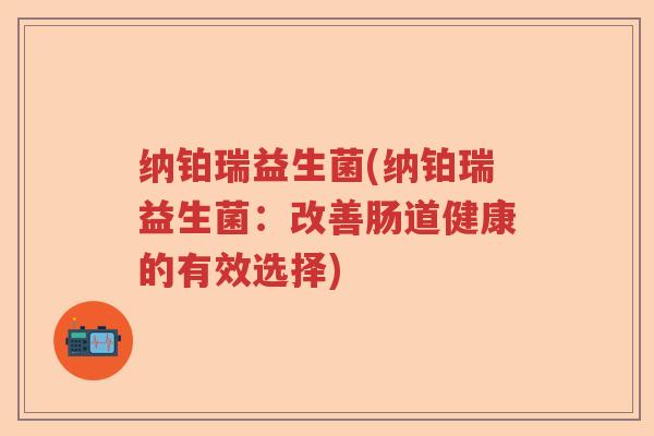 纳铂瑞益生菌(纳铂瑞益生菌：改善肠道健康的有效选择)