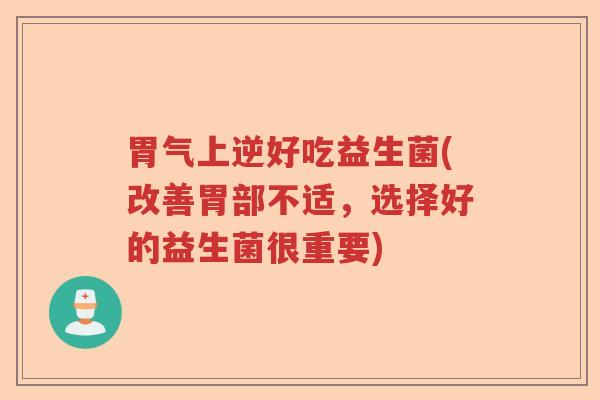 胃气上逆好吃益生菌(改善胃部不适，选择好的益生菌很重要)