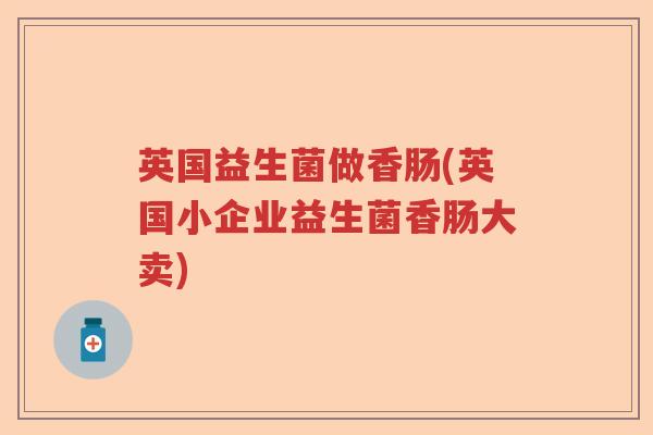 英国益生菌做香肠(英国小企业益生菌香肠大卖)